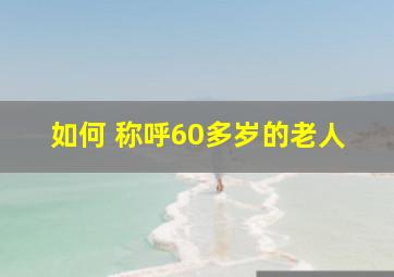 如何 称呼60多岁的老人